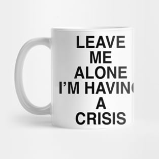 LEAVE ME ALONE I’M HAVING A CRISIS Mug